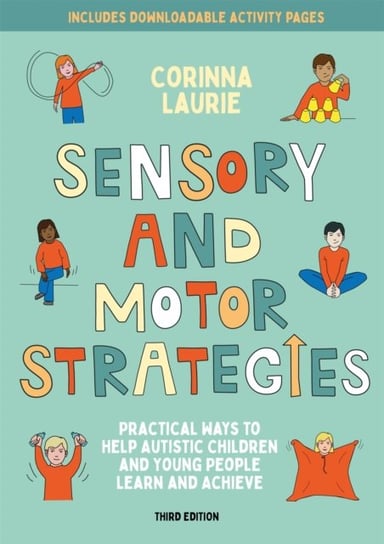 Sensory and Motor Strategies (3rd edition): Practical Ways to Help Autistic Children and Young People Learn and Achieve Corinna Laurie