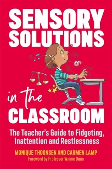 Sensory Solutions in the Classroom: The Teachers Guide to Fidgeting, Inattention and Restlessness Carmen Lamp, Monique Thoonsen