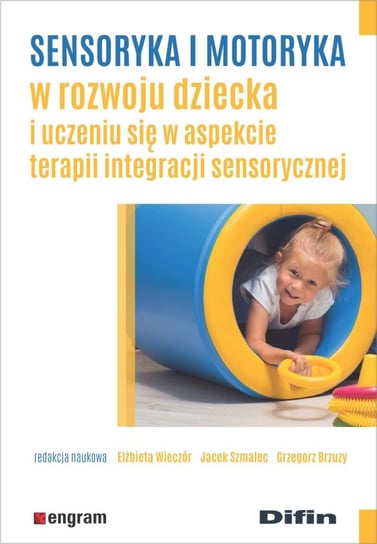 Sensoryka i motoryka w rozwoju dziecka i uczeniu się w aspekcie terapii integracji sensorycznej Opracowanie zbiorowe