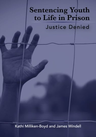 Sentencing Youth to Life in Prison: Justice Denied Kathi Milliken-Boyd, James Windell