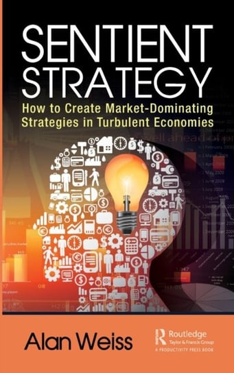 Sentient Strategy: How to Create Market-Dominating Strategies in Turbulent Economies Opracowanie zbiorowe