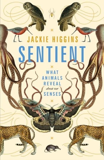 Sentient: What Animals Reveal About Our Senses Higgins Jackie