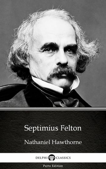 Septimius Felton by Nathaniel Hawthorne - Delphi Classics (Illustrated) Nathaniel Hawthorne