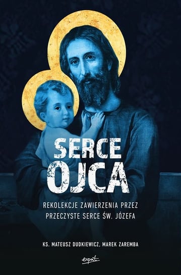 Serce Ojca. Rekolekcje ze św. Józefem Zaremba Marek, Dudkiewicz Mateusz