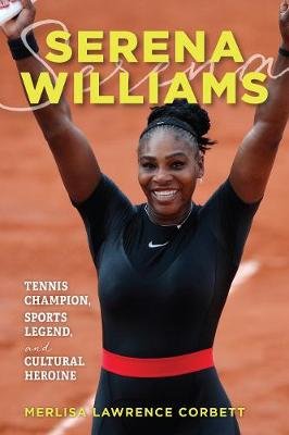 Serena Williams: Tennis Champion, Sports Legend, and Cultural Heroine Merlisa Lawrence Corbett