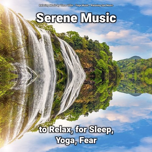 Serene Music to Relax, for Sleep, Yoga, Fear Relaxing Spa Music, Yoga Music, Relaxing Music by Vince Villin