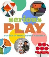Serious Play: Design in Midcentury America Obniski Monica, Alfred Darrin