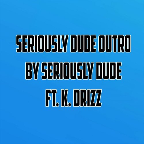 Seriously Dude Outro Seriously Dude feat. K. Drizz