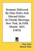 Sermons Delivered by Elias Hicks and Edward Hicks: In Friends Meetings, New York, in Fifth Month, 1825 (1825) Hicks Elias, Hicks Edward