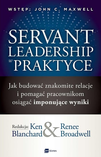 Servant Leadership w praktyce. Jak budować znakomite relacje i pomagać pracownikom osiągać imponujące wyniki Blanchard Ken, Broadwell Renee