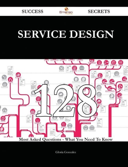 Service Design 128 Success Secrets - 128 Most Asked Questions On Service Design - What You Need To Know Gonzalez Gloria