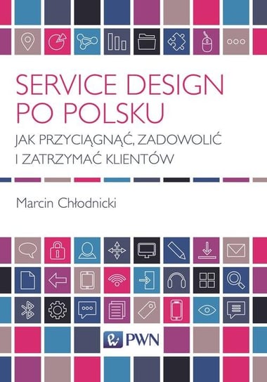 Service Design po polsku. Jak przyciągnąć, zadowolić i zatrzymać klientów Chłodnicki Marcin