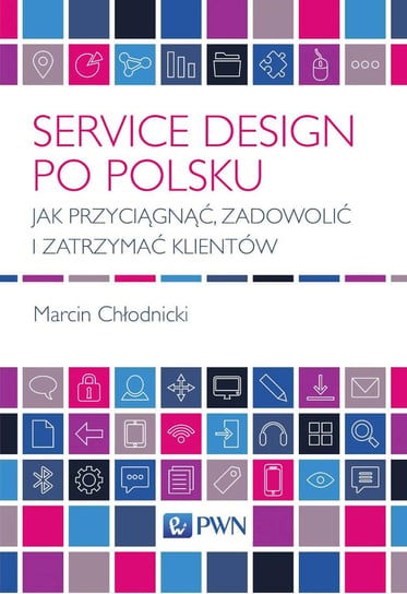 Service design po polsku. Jak przyciągnąć, zadowolić i zatrzymać klientów Chłodnicki Marcin