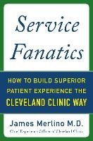 Service Fanatics: How to Build Superior Patient Experience the Cleveland Clinic Way Merlino James