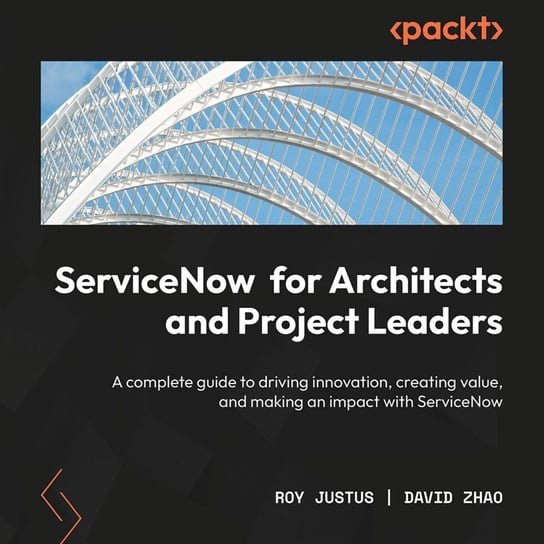 ServiceNow for Architects and Project Leaders Roy Justus, David Zhao