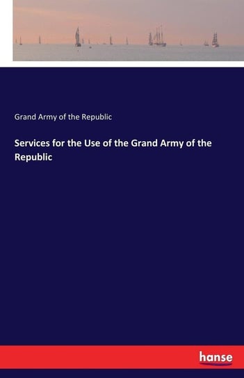 Services for the Use of the Grand Army of the Republic Of The Republic Grand Army