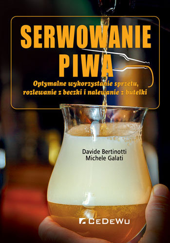 Serwowanie piwa - Optymalne wykorzystanie sprzętu, rozlewanie z beczki i nalewanie z butelk Bertinotti Davide, Galati Michele