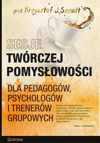 Sesje twórczej pomysłowości dla pedagogów, psychologów i trenerów grupowych Szmidt Krzysztof J.