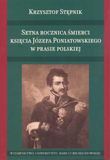 Setna rocznica śmierci księcia Józefa Poniatowskiego w prasie polskiej Stępnik Krzysztof
