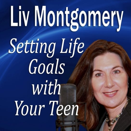Setting Life Goals with Your Teen Montgomery Liv
