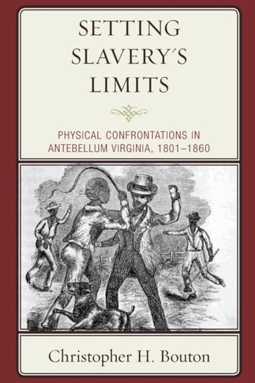 Setting Slaverys Limits: Physical Confrontations in Antebellum Virginia, 1801-1860 Christopher H. Bouton