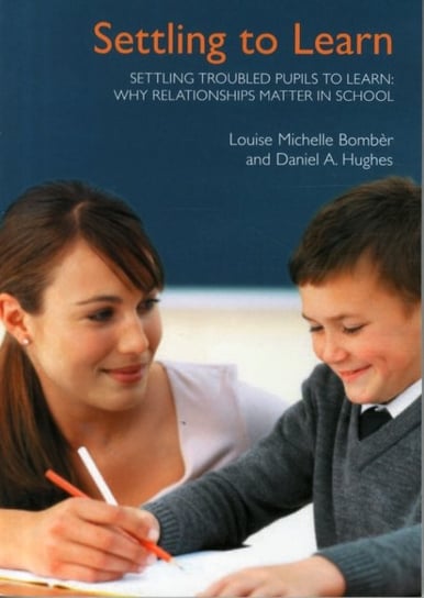 Settling Troubled Pupils to Learn: Why Relationships Matter in School Bomber Louise Michelle, Hughes Daniel A.