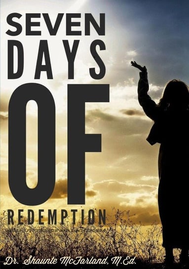 Seven Days of Redemption McFarland M.Ed. Dr. Shaunte'