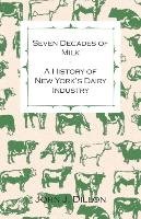 Seven Decades of Milk - A History of New York's Dairy Industry Dillon John J.