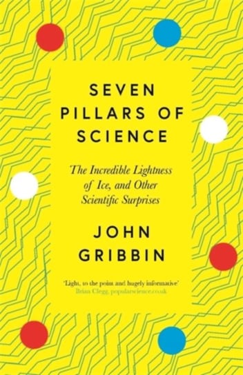 Seven Pillars of Science: The Incredible Lightness of Ice, and Other Scientific Surprises Gribbin John