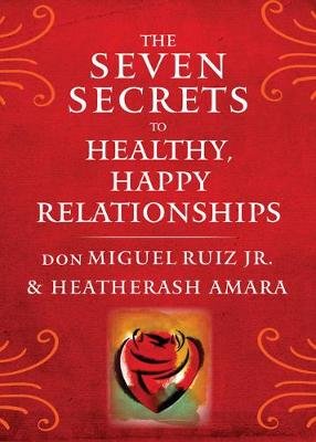 Seven Secrets to Healthy, Happy Relationships Ruiz Don Miguel, Amara Heatherash