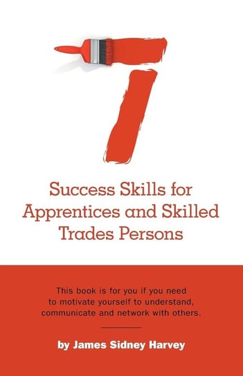 Seven Success Skills for Apprentices and Skilled Trades Persons Harvey James Sidney