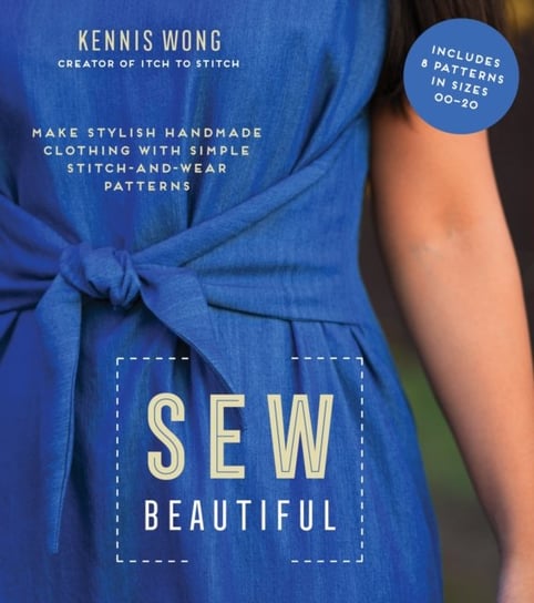 Sew Beautiful: Make Stylish Handmade Clothing with Simple Stitch-and-Wear Patterns Kennis Wong
