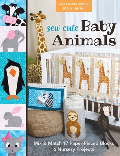 Sew Cute Baby Animals. Mix & Match 17 Paper-Pieced Blocks. 6 Nursery Projects Mary Hertel