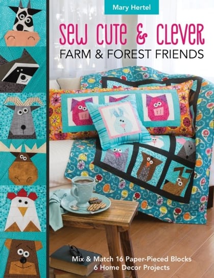 Sew Cute & Clever Farm & Forest Friends: Mix & Match 16 Paper-Pieced Blocks, 6 Home Decor Projects Hertel Mary