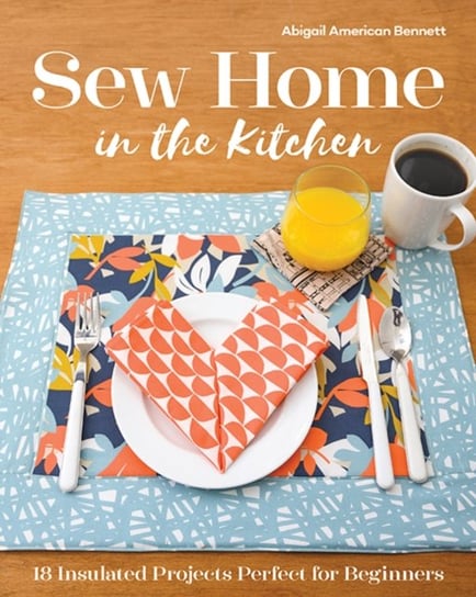 Sew Home in the Kitchen 18 Insulated Projects Perfect for Beginners Abigail American Bennett