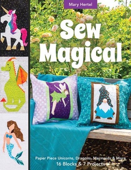 Sew Magical. Paper Piece Unicorns, Dragons, Mermaids & More; 16 Blocks & 7 Projects Mary Hertel