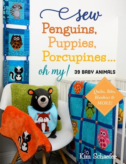 Sew Penguins, Puppies, Porcupines... Oh My!: 39 Baby Animals; Quilts, Bibs, Blankies & More! Kim Schaefer