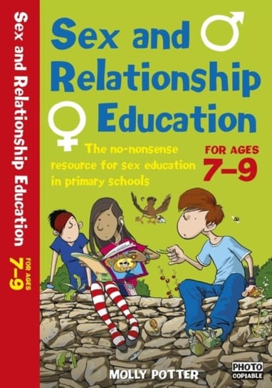 Sex and Relationships Education 7-9: The no nonsense guide to sex education for all primary teachers Potter Molly
