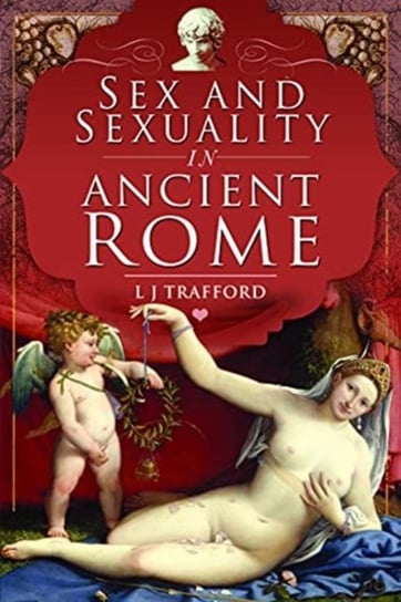 Sex and Sexuality in Ancient Rome L.J. Trafford