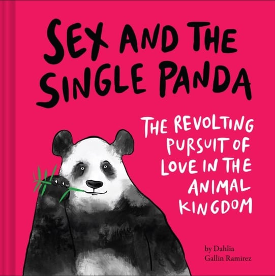 Sex and the Single Panda: The Revolting Pursuit of Love in the Animal Kingdom Dahlia Gallin Ramirez
