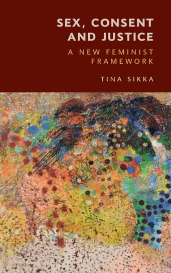 Sex, Consent and Justice: A New Feminist Framework Tina Sikka