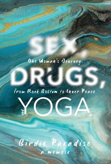 Sex, Drugs, and Yoga: A Memoir: One Womans Journey from Rock Bottom to Inner Peace Birdie Paradise