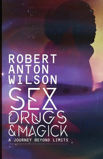 Sex, Drugs & Magick - A Journey Beyond Limits Robert Anton Wilson