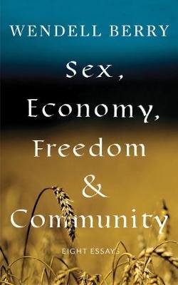 Sex, Economy, Freedom, & Community: Eight Essays Berry Wendell