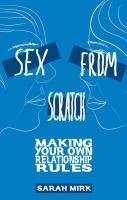 Sex from Scratch: Making Your Own Relationship Rules Mirk Sarah