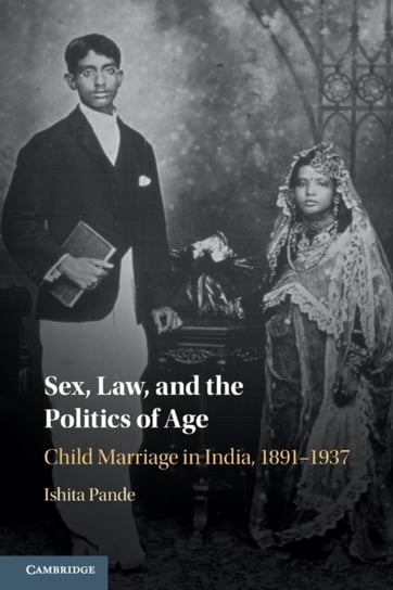 Sex, Law, and the Politics of Age. Child Marriage in India, 1891-1937 Opracowanie zbiorowe