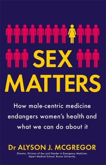 Sex Matters: How male-centric medicine endangers womens health and what we can do about it Dr Alyson J. McGregor