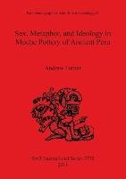 Sex, Metaphor, and Ideology in Moche Pottery of Ancient Peru Turner Andrew