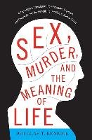 Sex, Murder, and the Meaning of Life: A Psychologist Investigates How Evolution, Cognition, and Complexity Are Revolutionizing Our View of Human Natur Kenrick Douglas T.