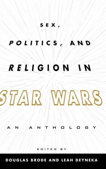 Sex, Politics, and Religion in Star Wars Rowman & Littlefield Publishing Group Inc